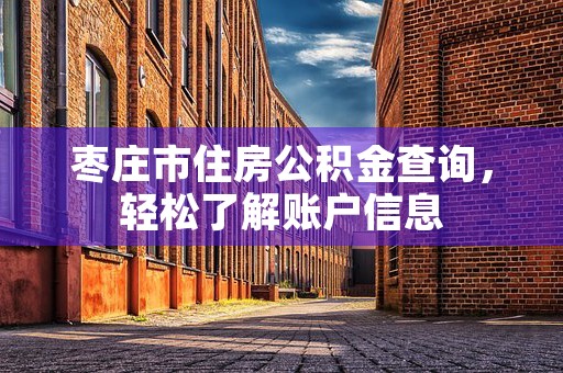 枣庄住房公积金贷款最新规定,枣庄公积金贷款最新政策解读